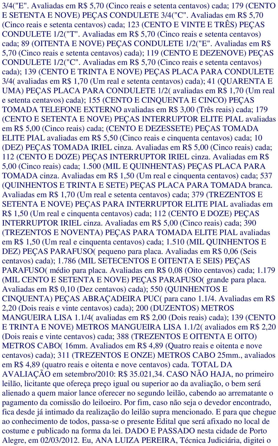 Avaliadas em R$ 5,70 (Cinco reais e setenta centavos) cada; 89 (OITENTA E NOVE) PEÇAS CONDULETE 1/2("E".