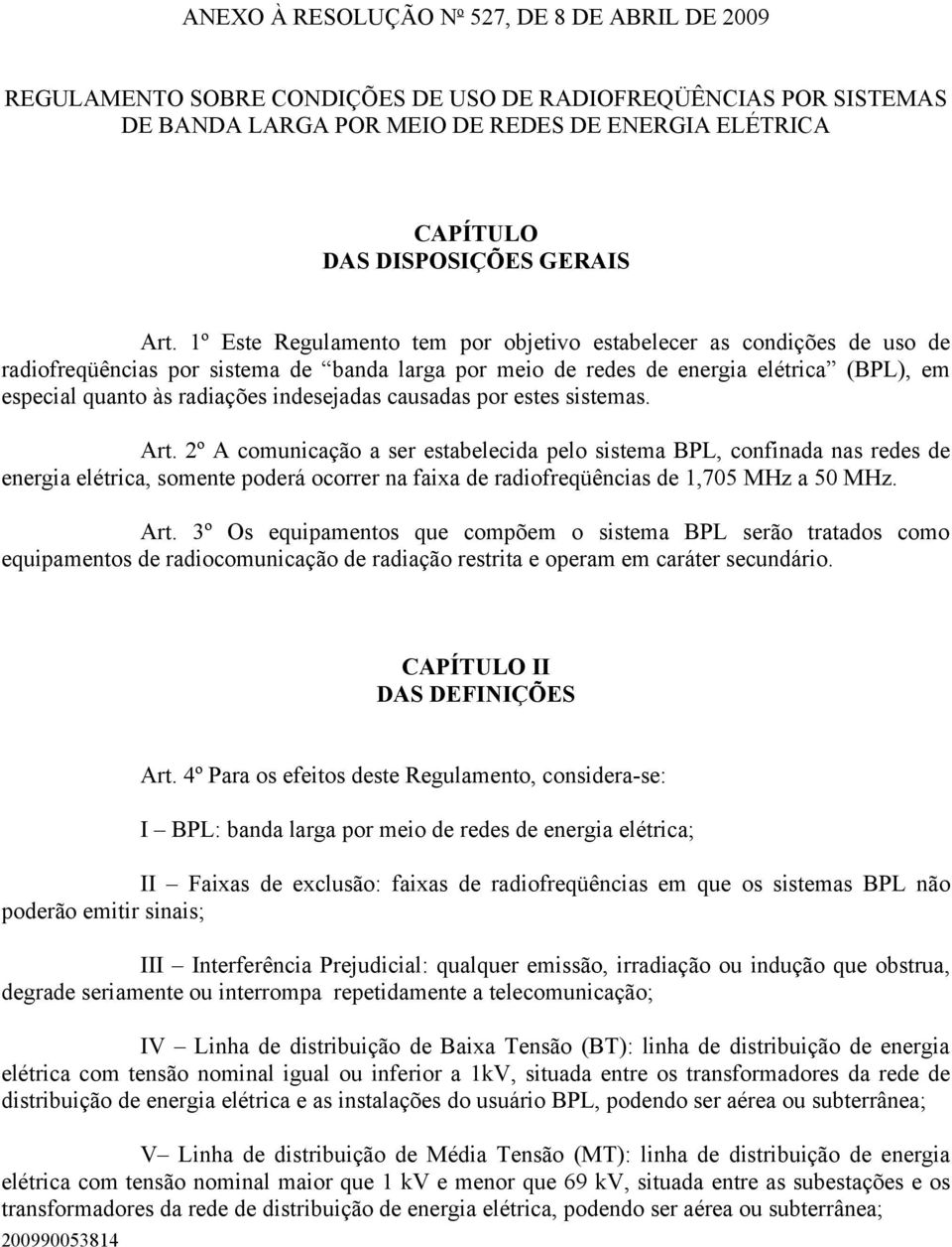 1º Este Regulamento tem por objetivo estabelecer as condições de uso de radiofreqüências por sistema de banda larga por meio de redes de energia elétrica (BPL), em especial quanto às radiações