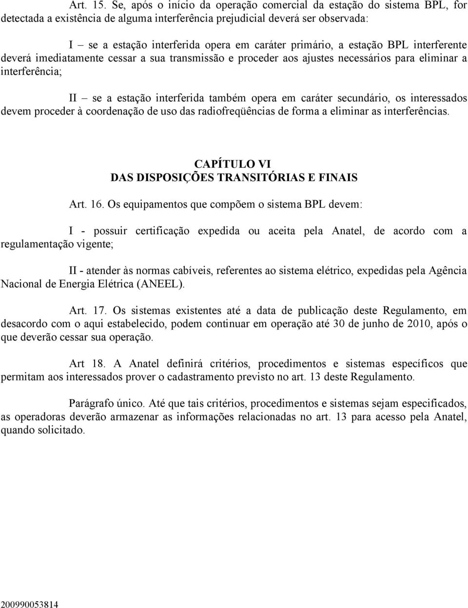 primário, a estação BPL interferente deverá imediatamente cessar a sua transmissão e proceder aos ajustes necessários para eliminar a interferência; II se a estação interferida também opera em