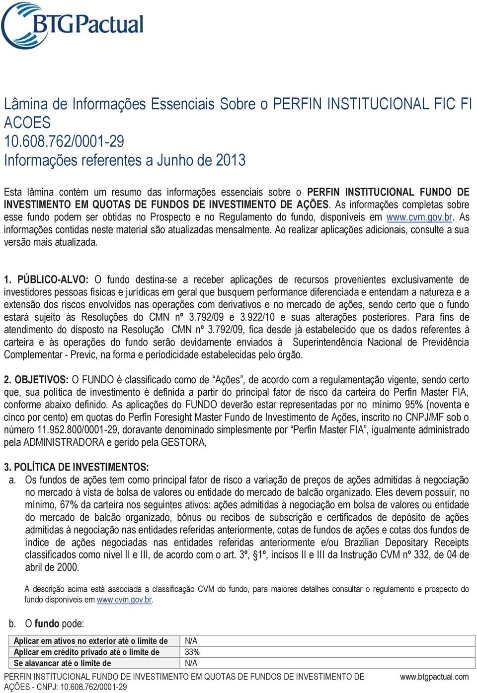 AÇÕES. As informações completas sobre esse fundo podem ser obtidas no Prospecto e no Regulamento do fundo, disponíveis em www.cvm.gov.br. As informações contidas neste material são atualizadas mensalmente.