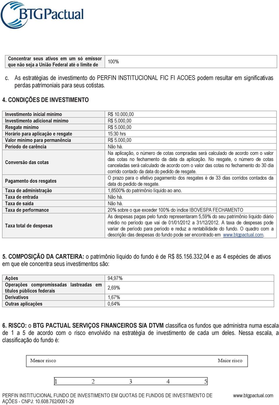 CONDIÇÕES DE INVESTIMENTO Investimento inicial mínimo R$ 10.000,00 Investimento adicional mínimo R$ 5.000,00 Resgate mínimo R$ 5.