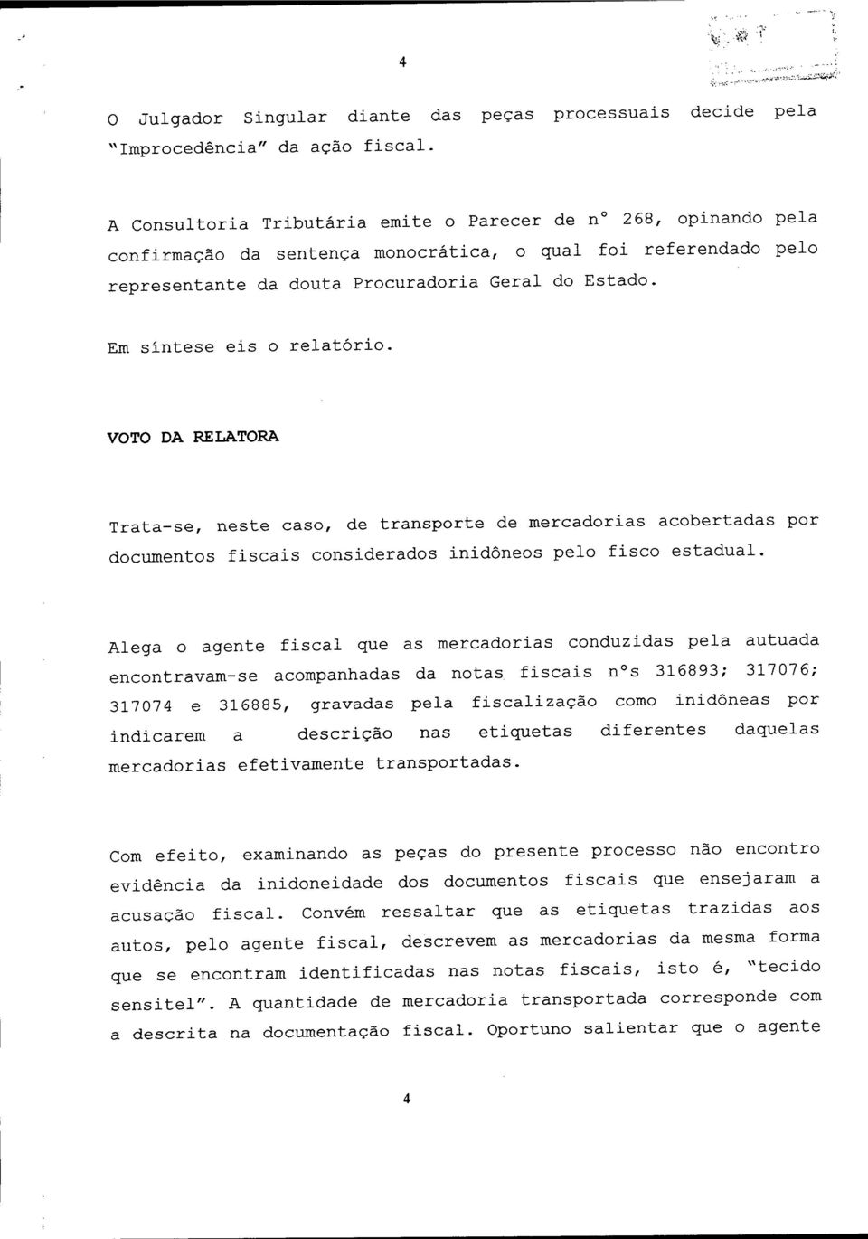 Em sintese eis o relatório. VOTO DA RELATORA Trata-se, neste caso, de transporte de mercadorias acobertadas por documentos fiscais considerados inidôneos pelo fisco estadual.