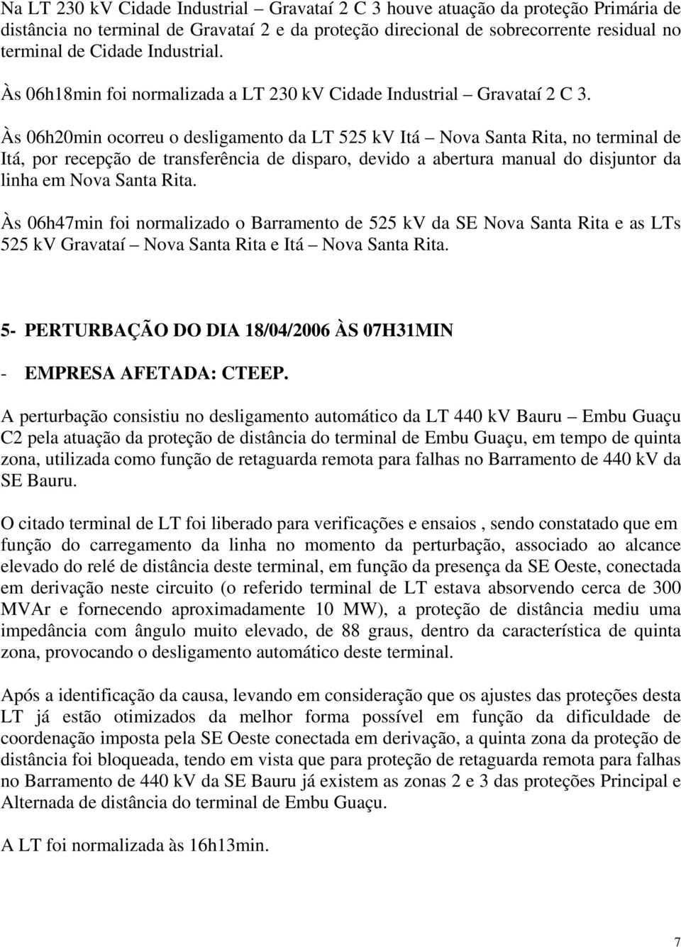 Às 06h20min ocorreu o desligamento da LT 525 kv Itá Nova Santa Rita, no terminal de Itá, por recepção de transferência de disparo, devido a abertura manual do disjuntor da linha em Nova Santa Rita.