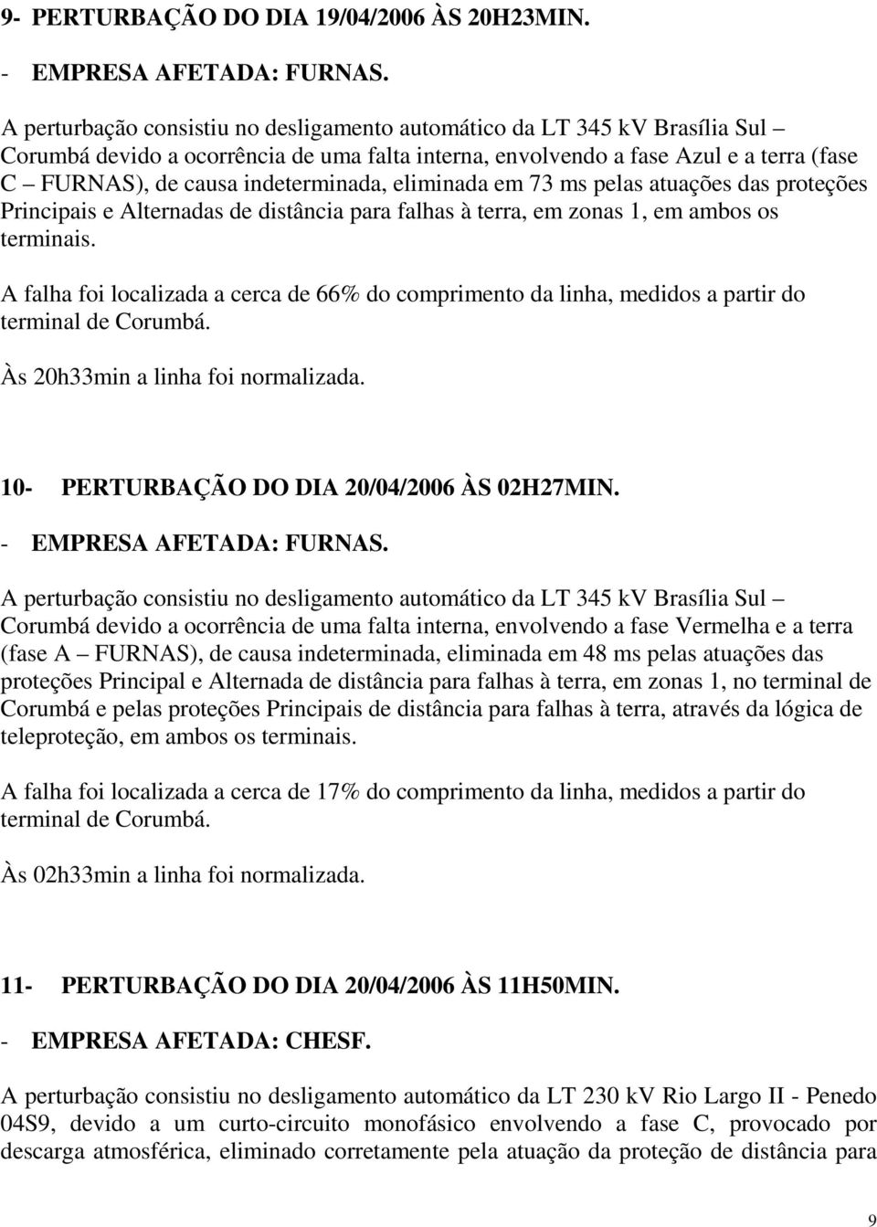 indeterminada, eliminada em 73 ms pelas atuações das proteções Principais e Alternadas de distância para falhas à terra, em zonas 1, em ambos os terminais.