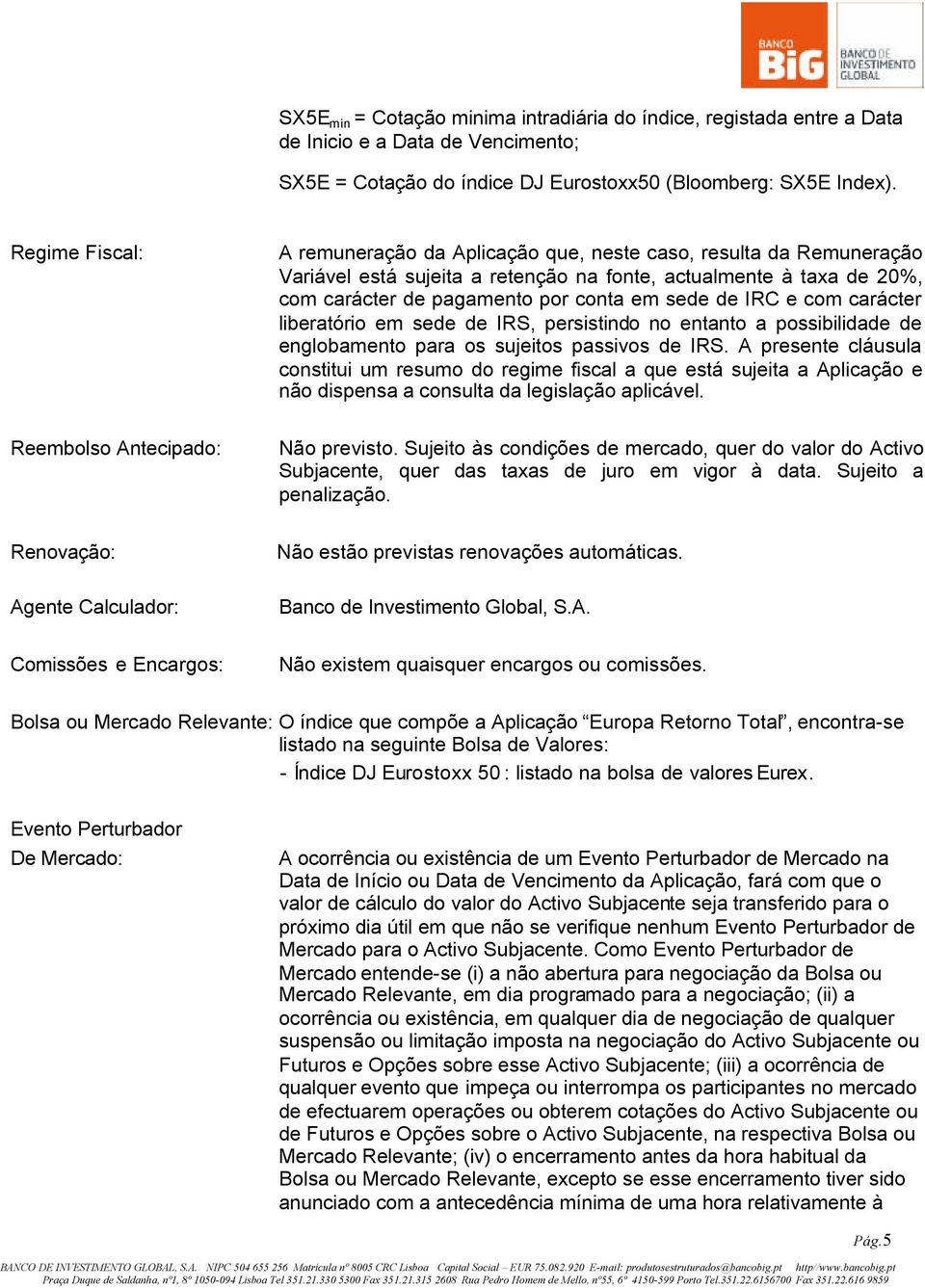 actualmente à taxa de 20%, com carácter de pagamento por conta em sede de IRC e com carácter liberatório em sede de IRS, persistindo no entanto a possibilidade de englobamento para os sujeitos