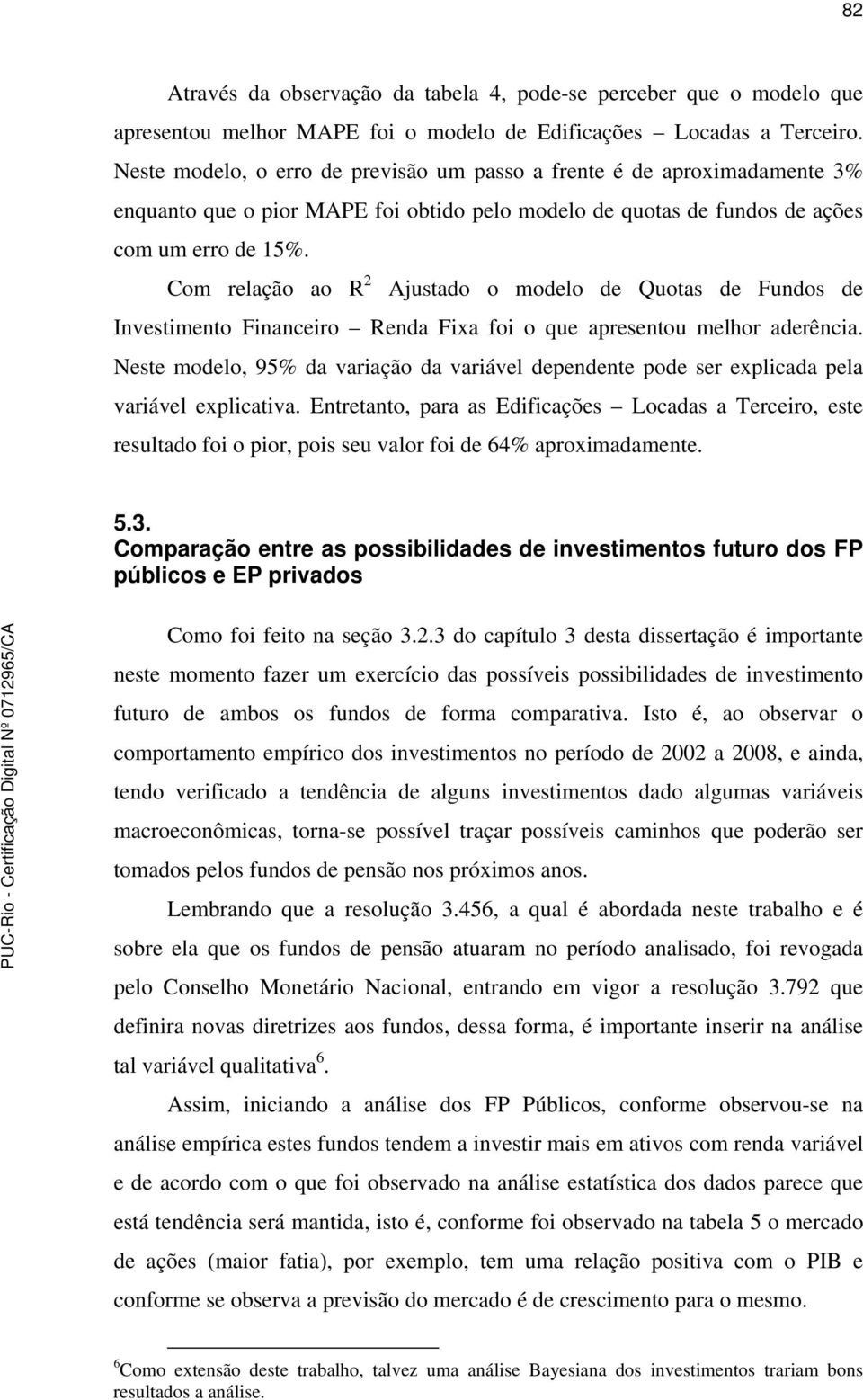 Com relação ao R 2 Ajustado o modelo de Quotas de Fundos de Investimento Financeiro Renda Fixa foi o que apresentou melhor aderência.