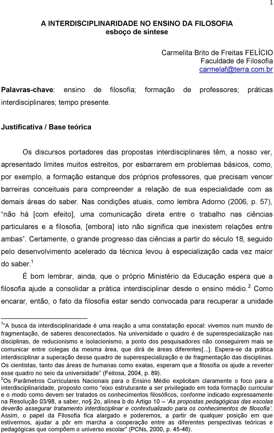 Justificativa / Base teórica Os discursos portadores das propostas interdisciplinares têm, a nosso ver, apresentado limites muitos estreitos, por esbarrarem em problemas básicos, como, por exemplo, a