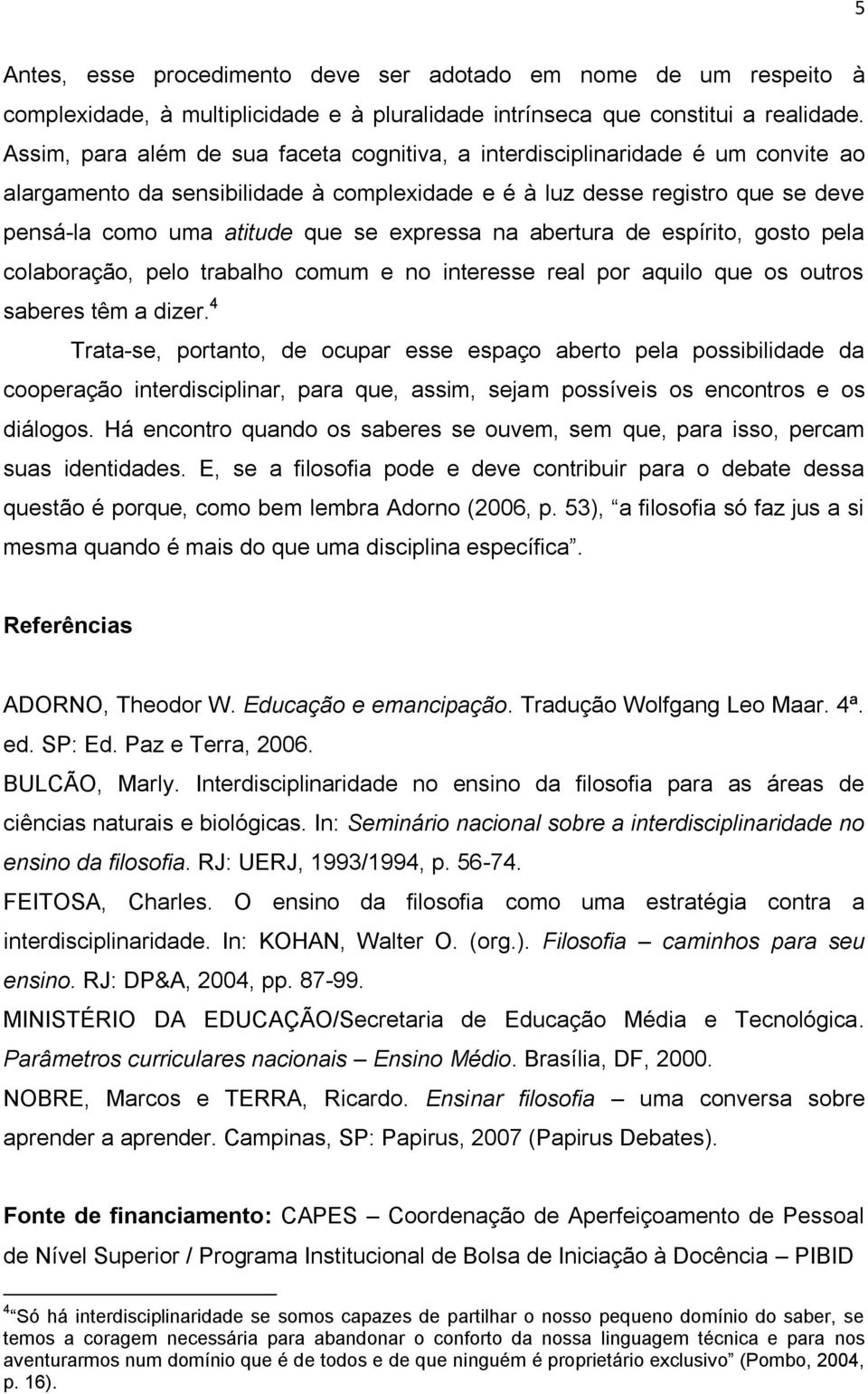 expressa na abertura de espírito, gosto pela colaboração, pelo trabalho comum e no interesse real por aquilo que os outros saberes têm a dizer.