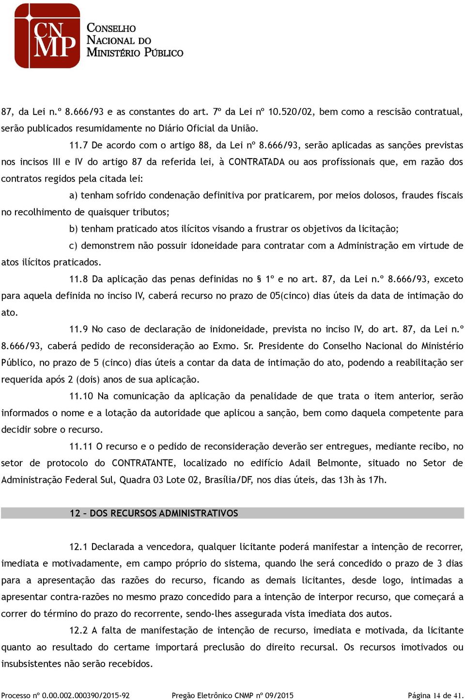 666/93, serão aplicadas as sanções previstas nos incisos III e IV do artigo 87 da referida lei, à CONTRATADA ou aos profissionais que, em razão dos contratos regidos pela citada lei: a) tenham