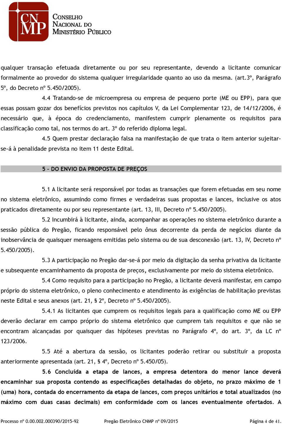 4 Tratando-se de microempresa ou empresa de pequeno porte (ME ou EPP), para que essas possam gozar dos benefícios previstos nos capítulos V, da Lei Complementar 123, de 14/12/2006, é necessário que,