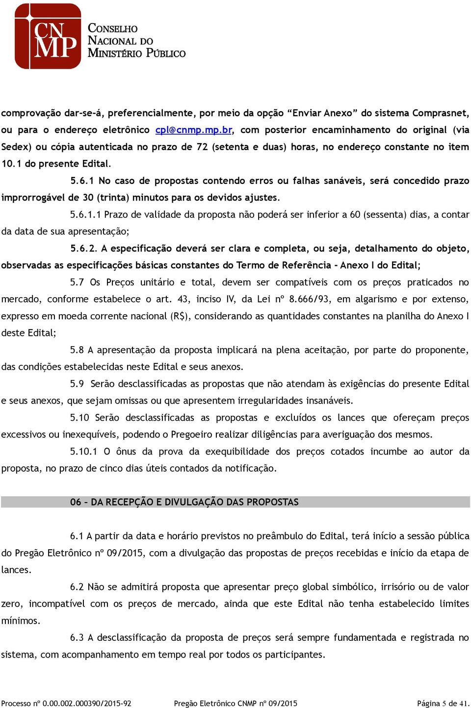 6.2. A especificação deverá ser clara e completa, ou seja, detalhamento do objeto, observadas as especificações básicas constantes do Termo de Referência - Anexo I do Edital; 5.