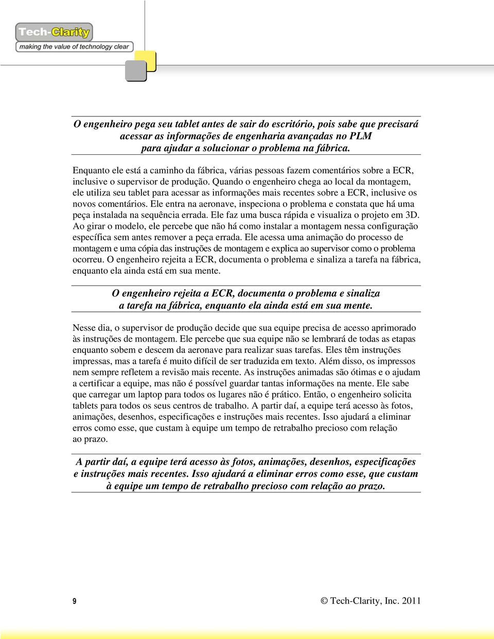 Quando o engenheiro chega ao local da montagem, ele utiliza seu tablet para acessar as informações mais recentes sobre a ECR, inclusive os novos comentários.