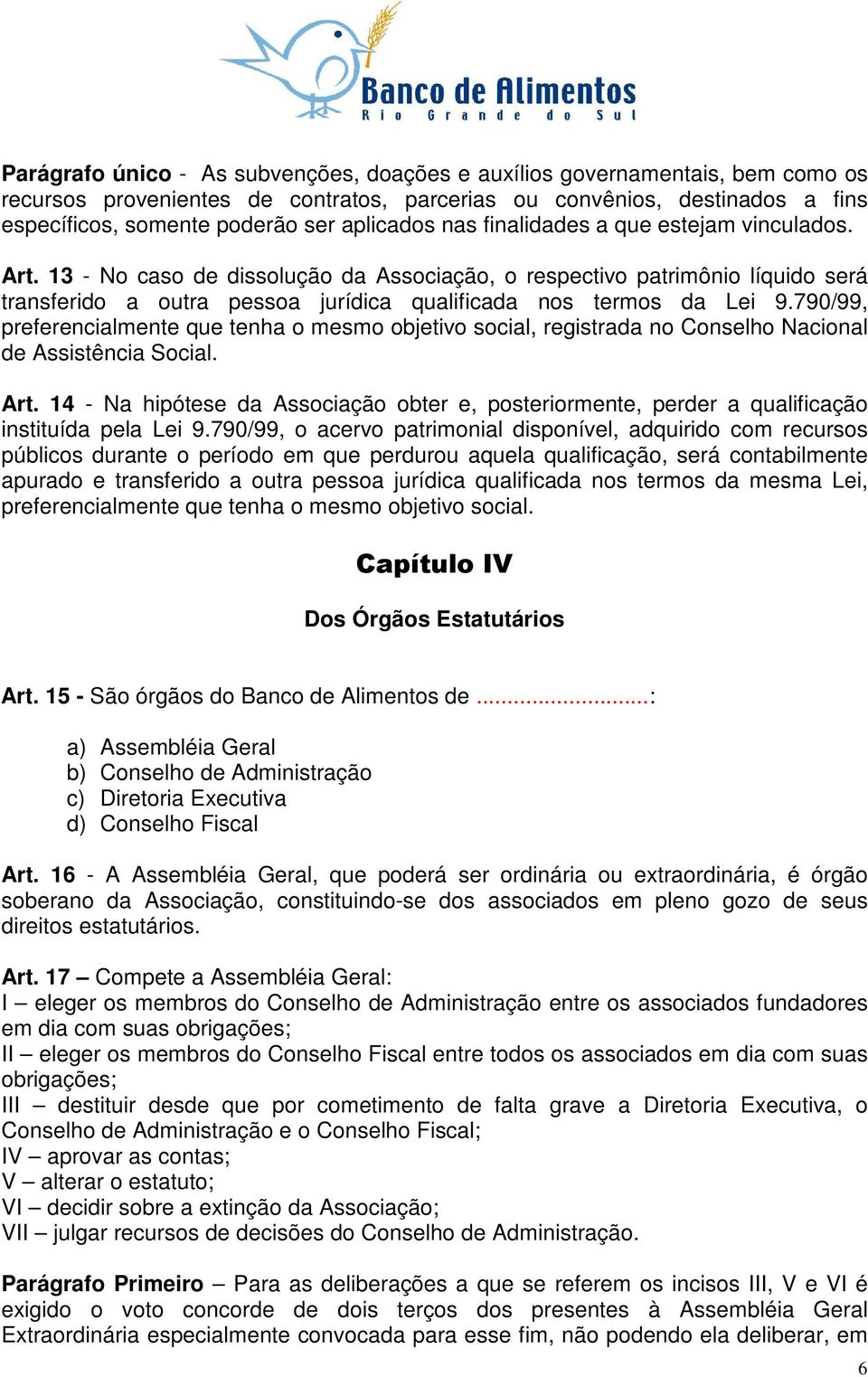 13 - No caso de dissolução da Associação, o respectivo patrimônio líquido será transferido a outra pessoa jurídica qualificada nos termos da Lei 9.