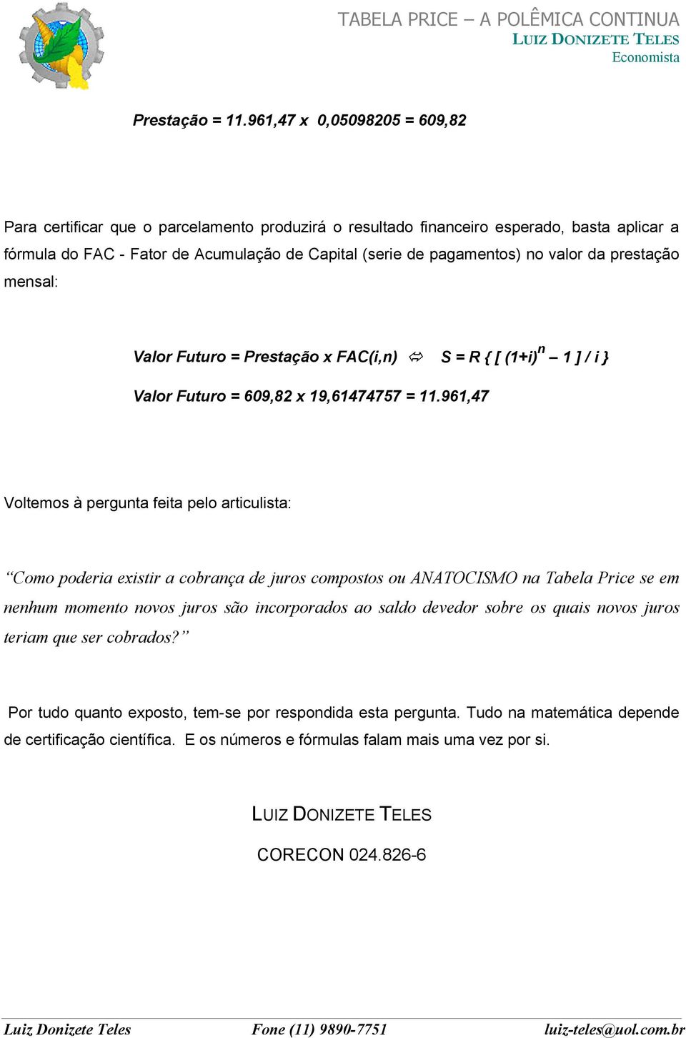 no valor da prestação mensal: Valor Futuro = Prestação x FAC(i,n) S = R { [ (1+i) n 1 ] / i } Valor Futuro = 609,82 x 19,61474757 = 11.