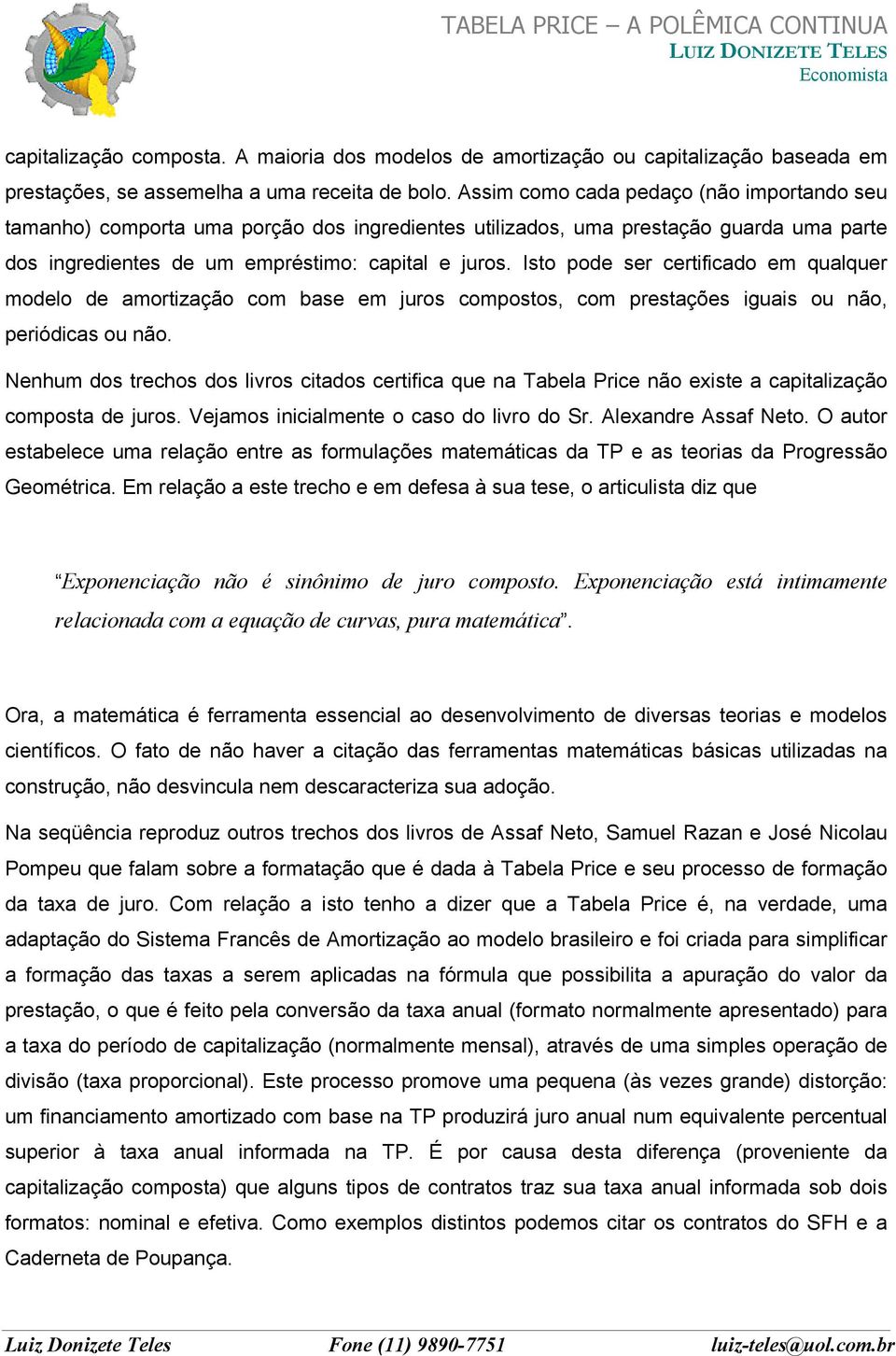 Isto pode ser certificado em qualquer modelo de amortização com base em juros compostos, com prestações iguais ou não, periódicas ou não.