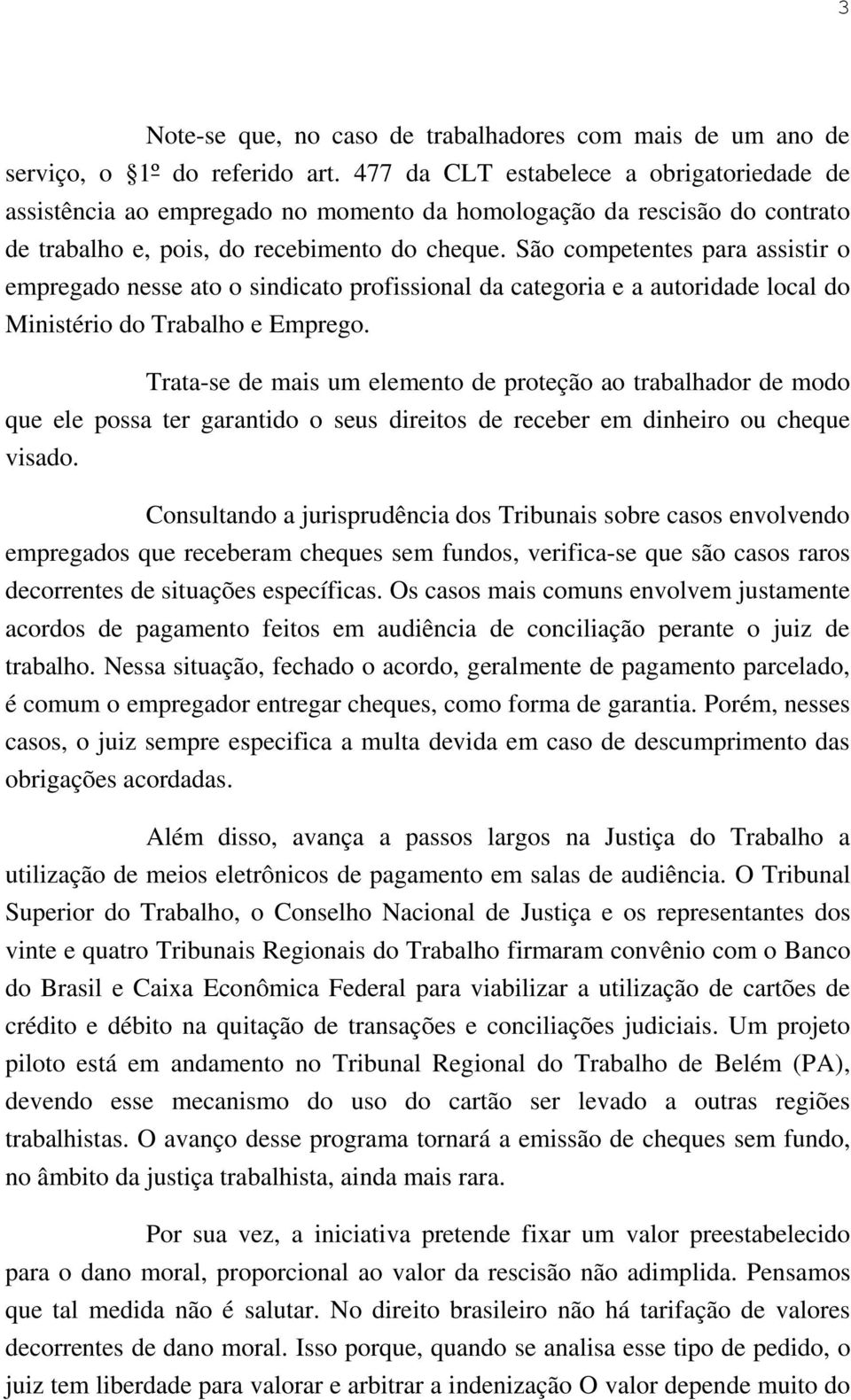 São competentes para assistir o empregado nesse ato o sindicato profissional da categoria e a autoridade local do Ministério do Trabalho e Emprego.