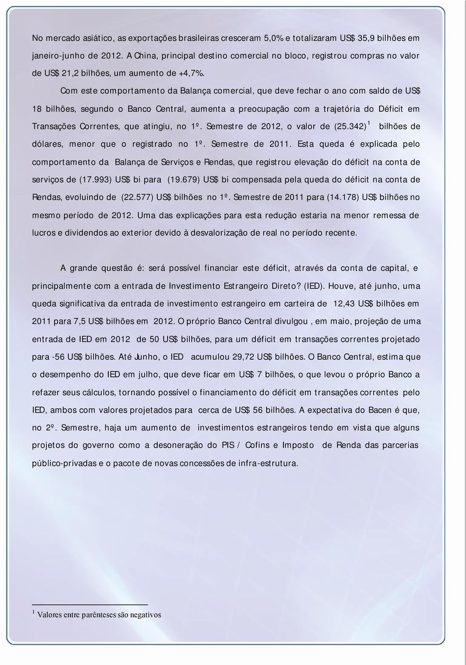 Com este comportamento da Balança comercial, que deve fechar o ano com saldo de US$ 18 bilhões, segundo o Banco Central, aumenta a preocupação com a trajetória do Déficit em Transações Correntes, que