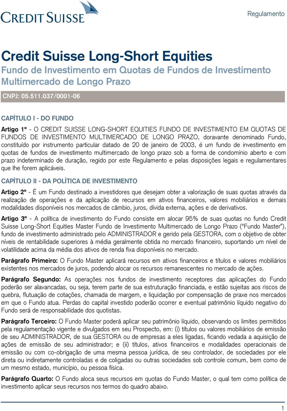 constituído por instrumento particular datado de 20 de janeiro de 2003, é um fundo de investimento em quotas de fundos de investimento multimercado de longo prazo sob a forma de condomínio aberto e