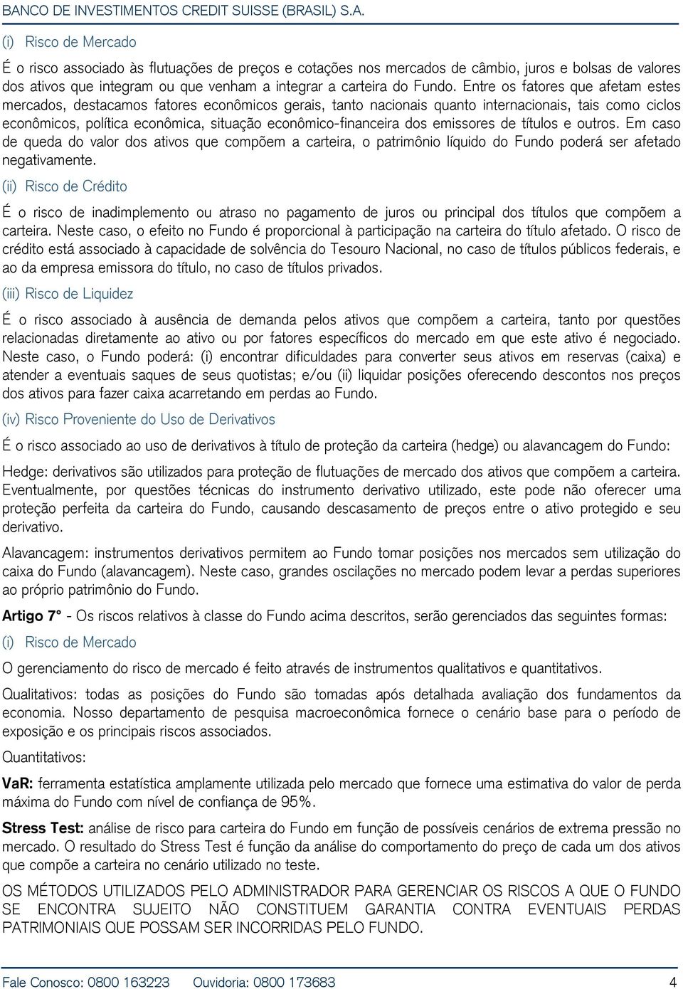 dos emissores de títulos e outros. Em caso de queda do valor dos ativos que compõem a carteira, o patrimônio líquido do Fundo poderá ser afetado negativamente.