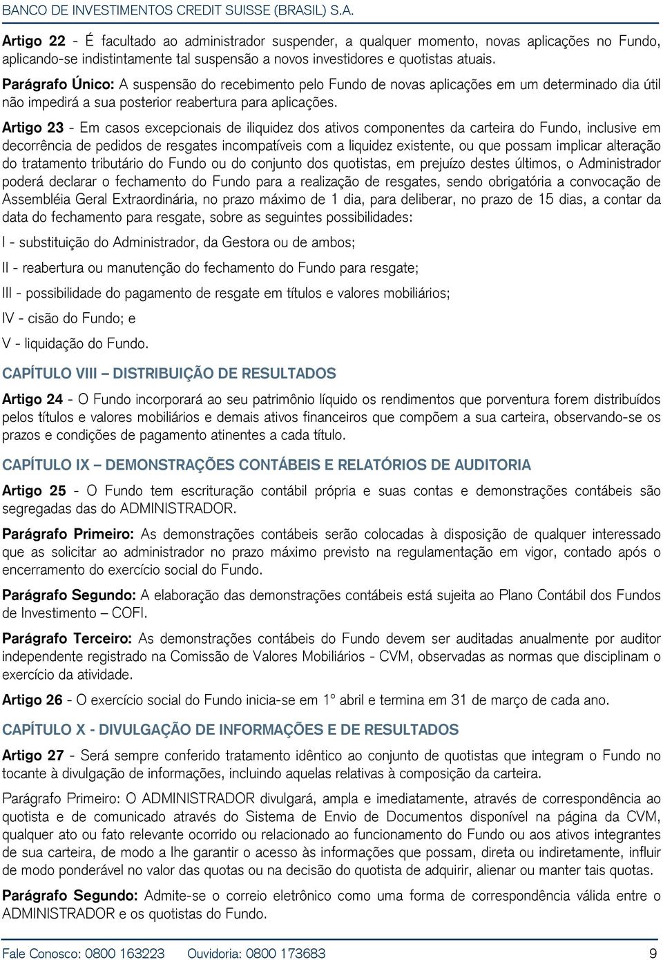 Artigo 23 - Em casos excepcionais de iliquidez dos ativos componentes da carteira do Fundo, inclusive em decorrência de pedidos de resgates incompatíveis com a liquidez existente, ou que possam