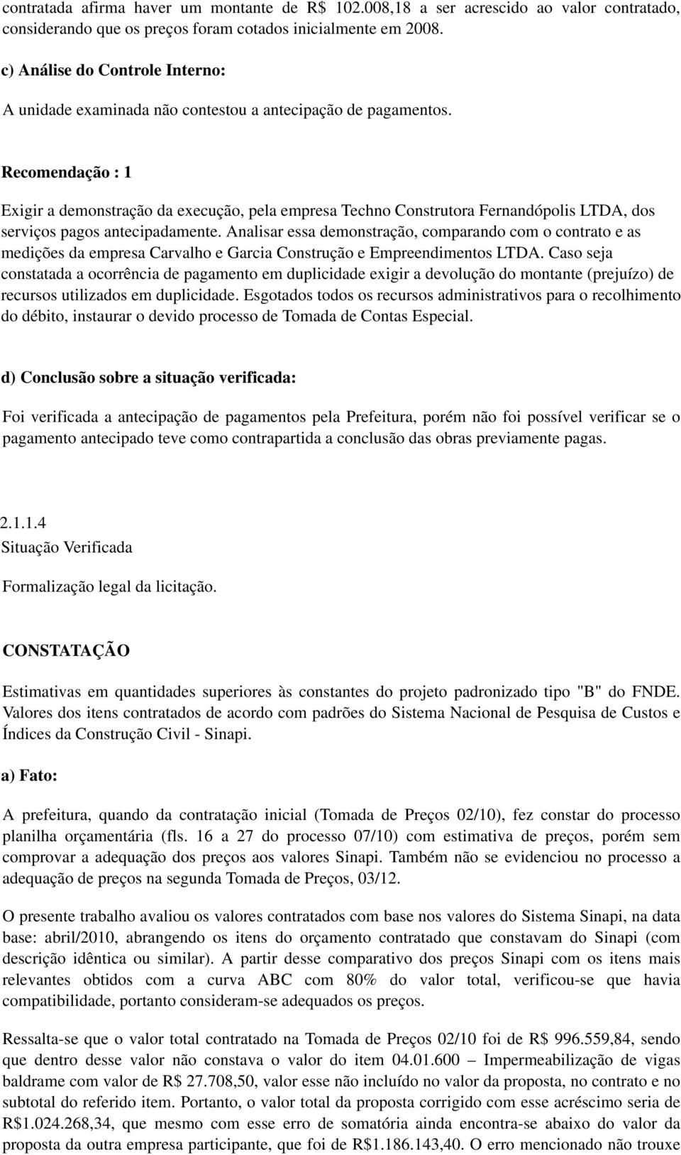 Recomendação : 1 Exigir a demonstração da execução, pela empresa Techno Construtora Fernandópolis LTDA, dos serviços pagos antecipadamente.