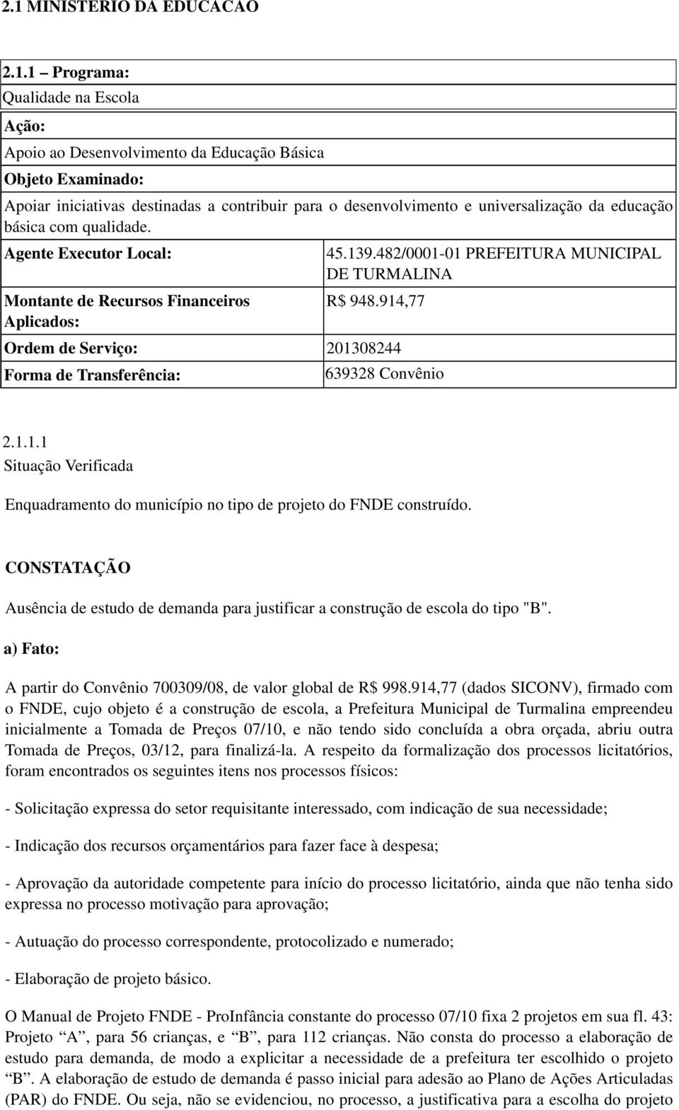 914,77 Ordem de Serviço: 201308244 Forma de Transferência: 639328 Convênio 2.1.1.1 Situação Verificada Enquadramento do município no tipo de projeto do FNDE construído.