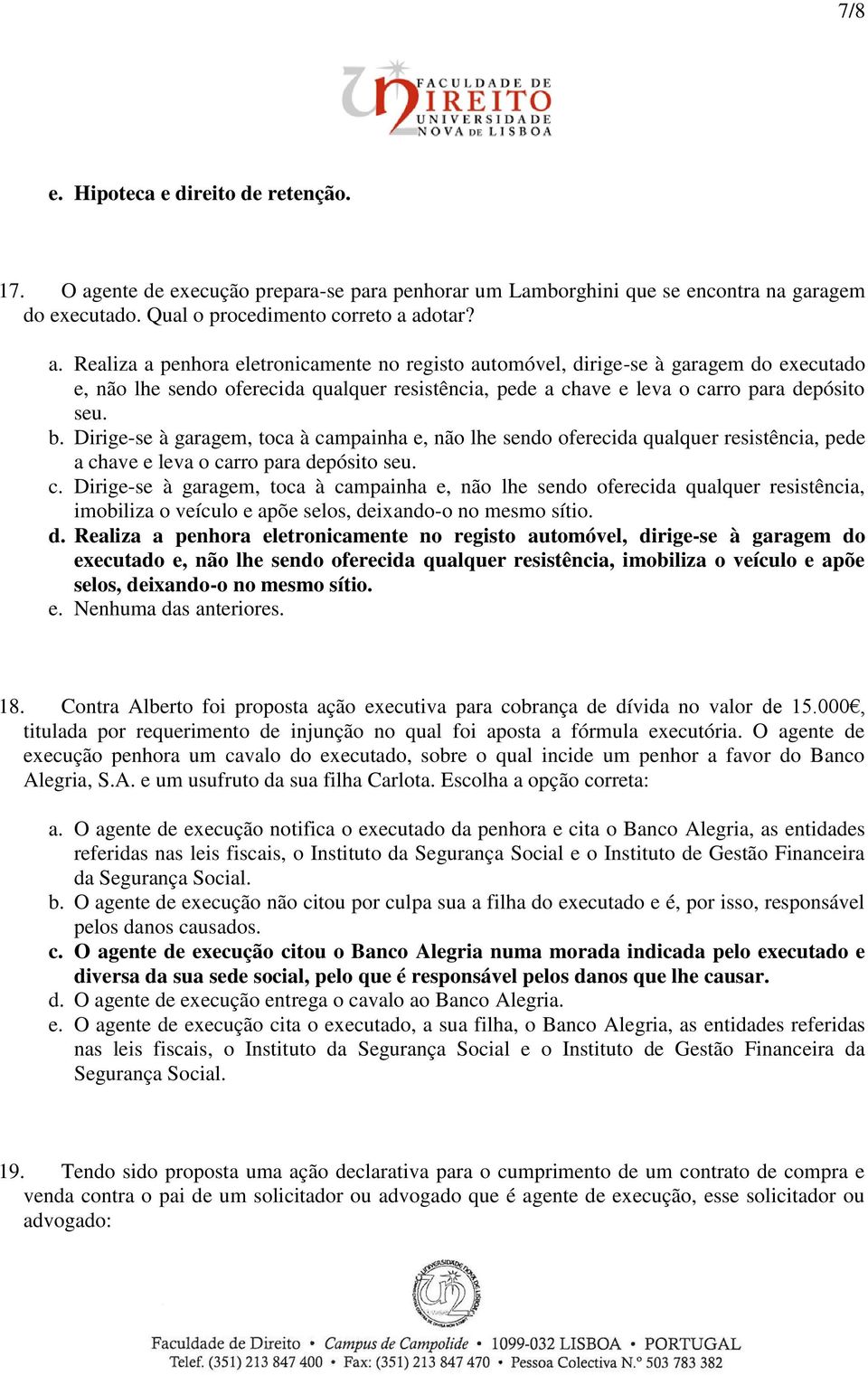 adotar? a. Realiza a penhora eletronicamente no registo automóvel, dirige-se à garagem do executado e, não lhe sendo oferecida qualquer resistência, pede a chave e leva o carro para depósito seu. b.