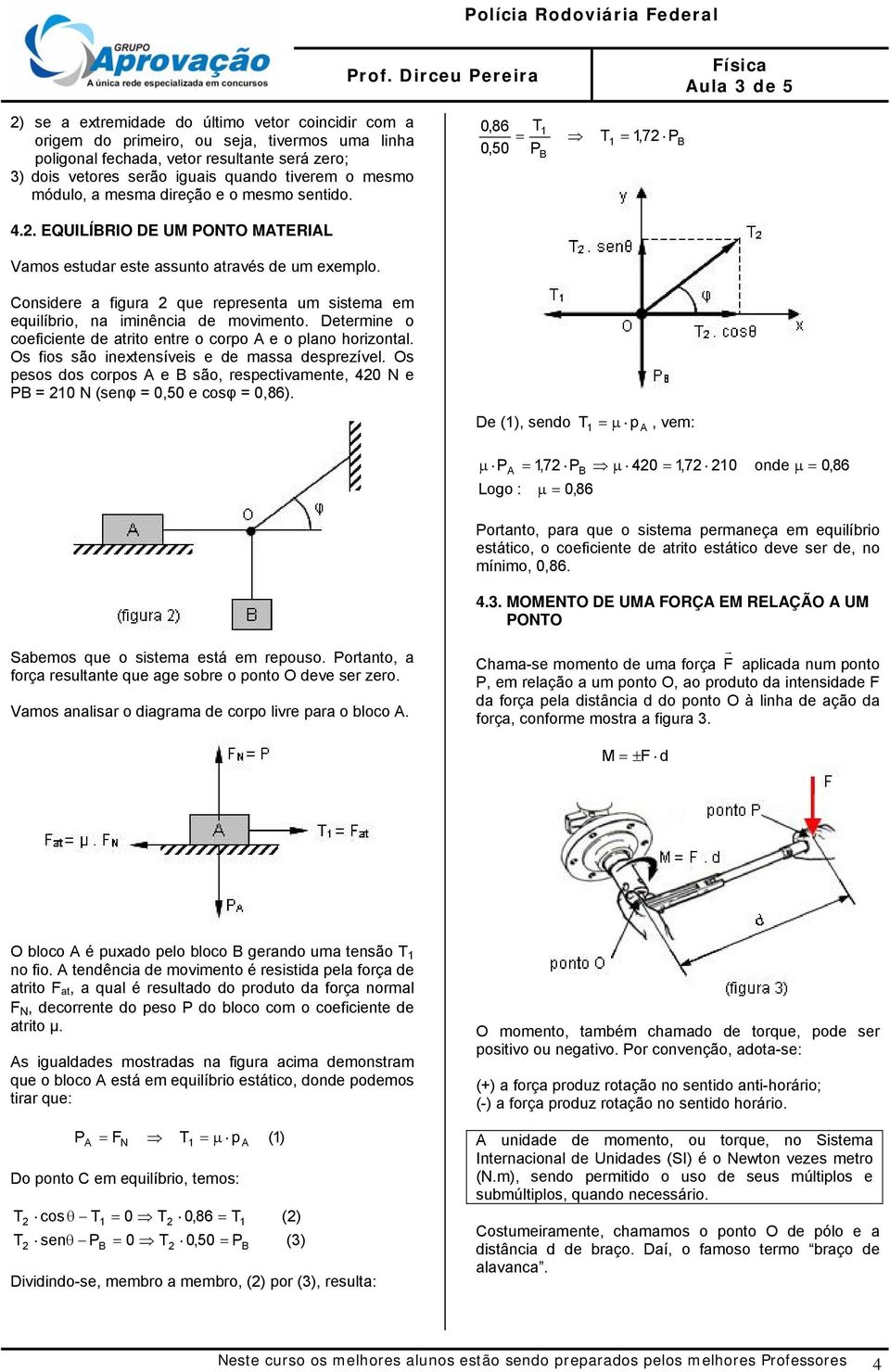 mesmo módulo, a mesma dieção e o mesmo sentido. 0,86 T 0,50 P T,7 P 4.. EQUILÍIO DE UM PONTO MATEIAL amos estuda este assunto atavés de um exemplo.