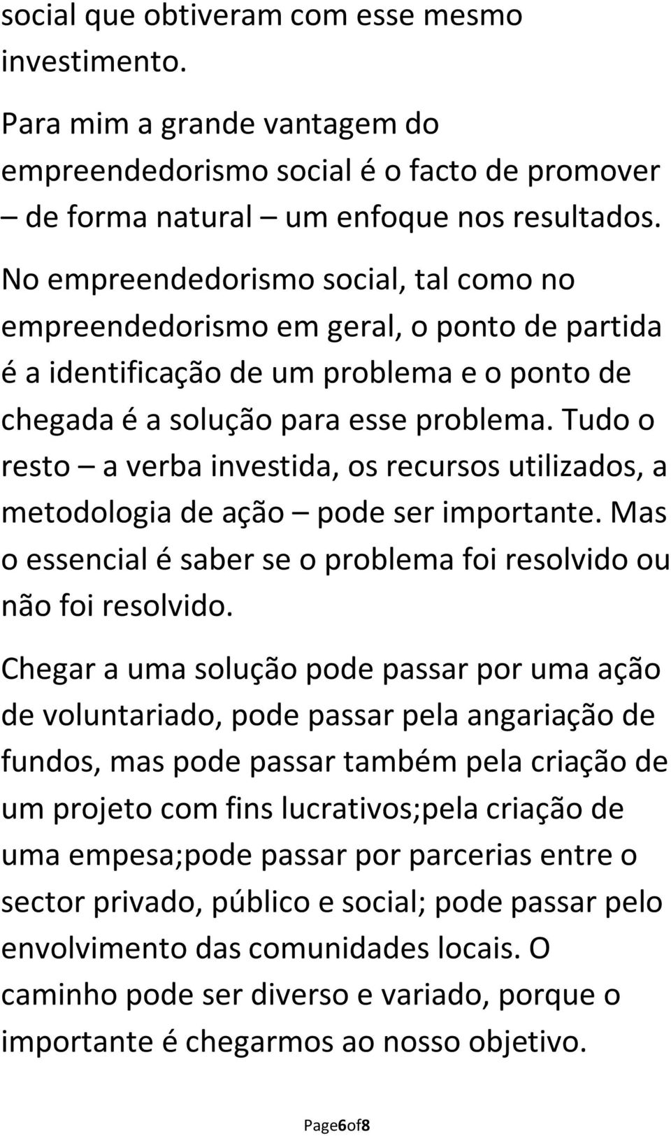 Tudo o resto a verba investida, os recursos utilizados, a metodologia de ação pode ser importante. Mas o essencial é saber se o problema foi resolvido ou não foi resolvido.