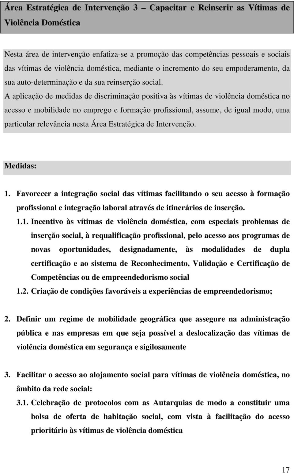 A aplicação de medidas de discriminação positiva às vítimas de violência doméstica no acesso e mobilidade no emprego e formação profissional, assume, de igual modo, uma particular relevância nesta