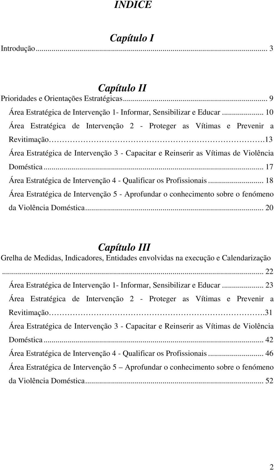 .. 17 Área Estratégica de Intervenção 4 - Qualificar os Profissionais... 18 Área Estratégica de Intervenção 5 - Aprofundar o conhecimento sobre o fenómeno da Violência Doméstica.