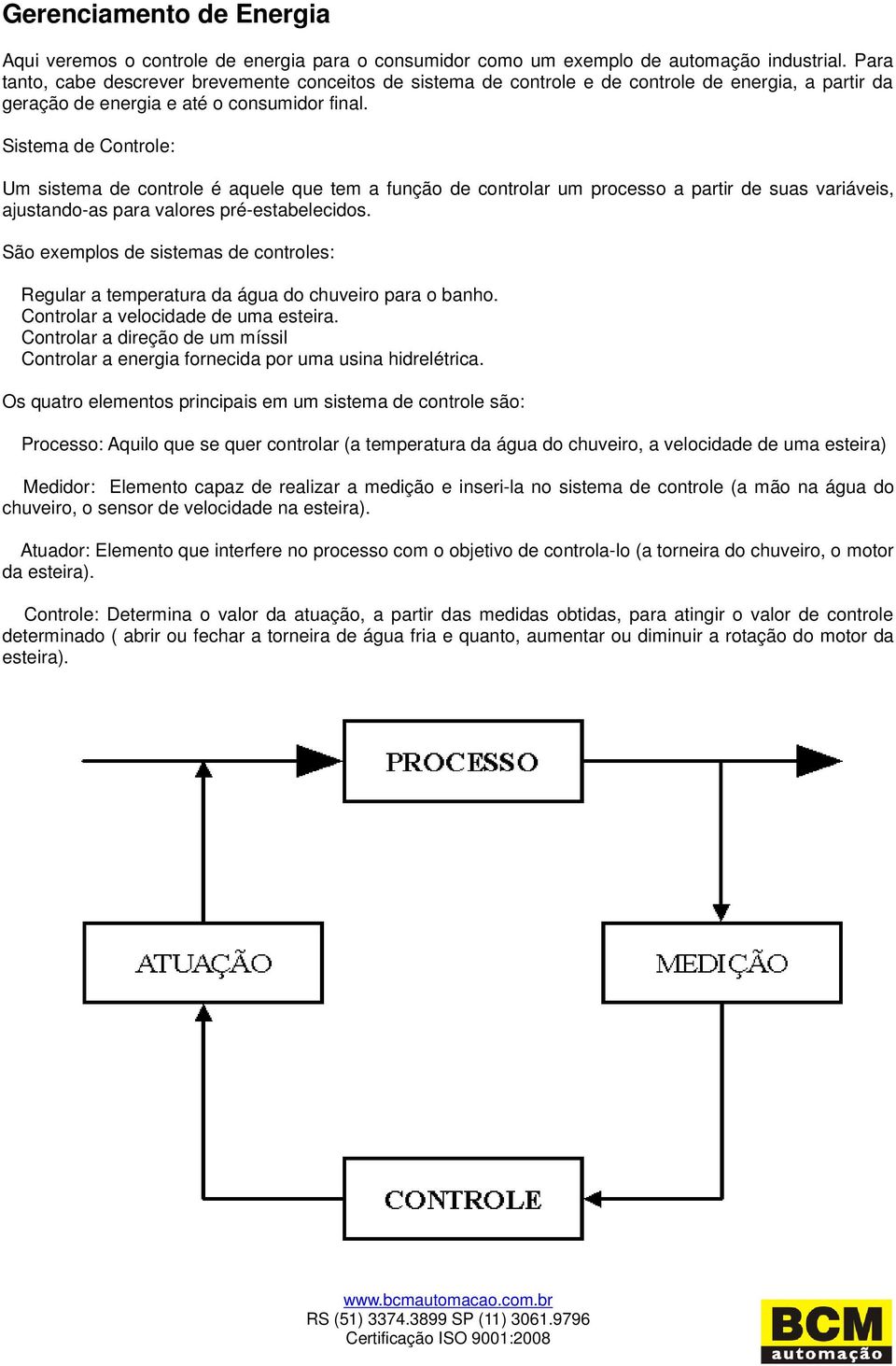 Sistema de Controle: Um sistema de controle é aquele que tem a função de controlar um processo a partir de suas variáveis, ajustando-as para valores pré-estabelecidos.