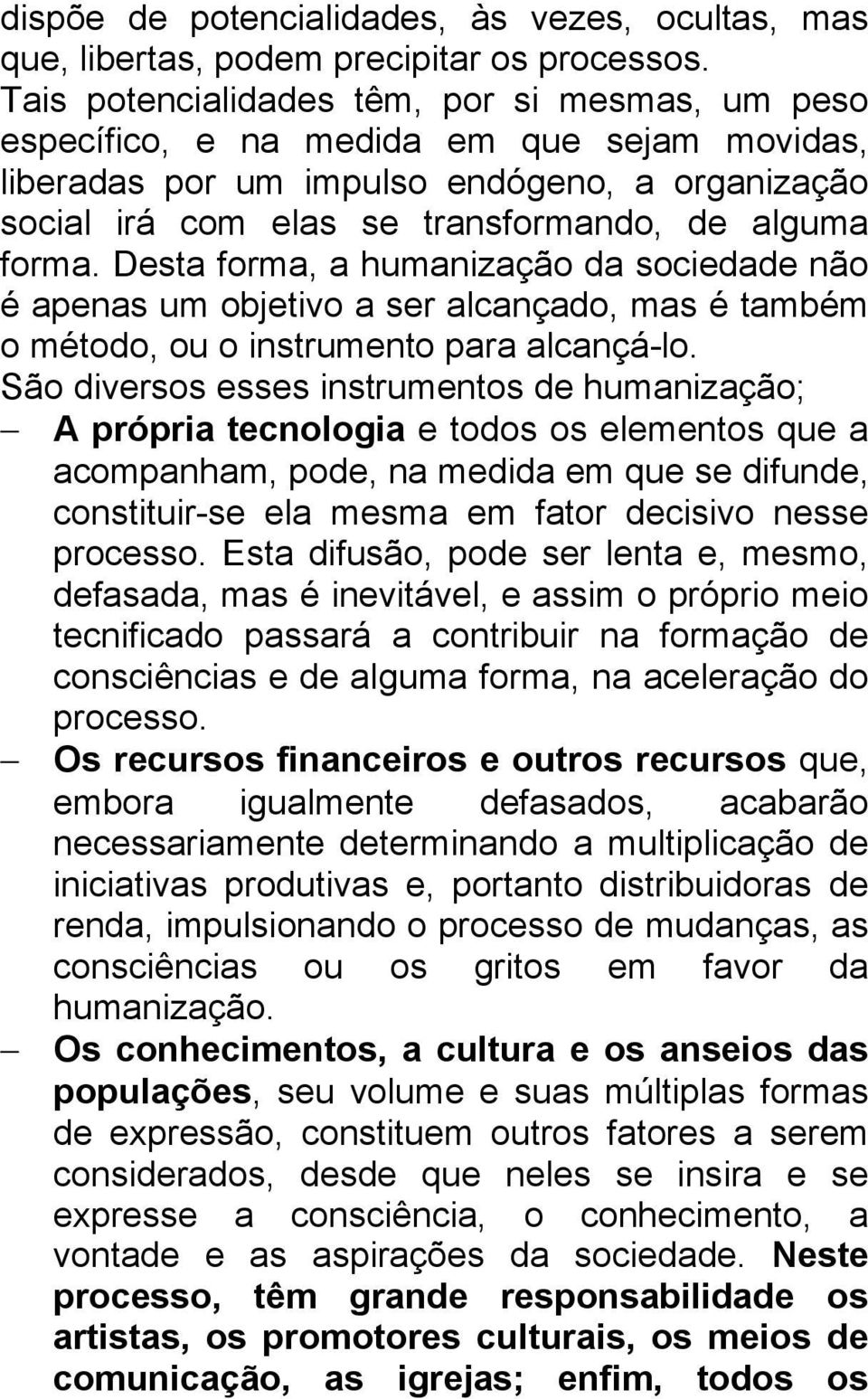 Desta forma, a humanização da sociedade não é apenas um objetivo a ser alcançado, mas é também o método, ou o instrumento para alcançá-lo.