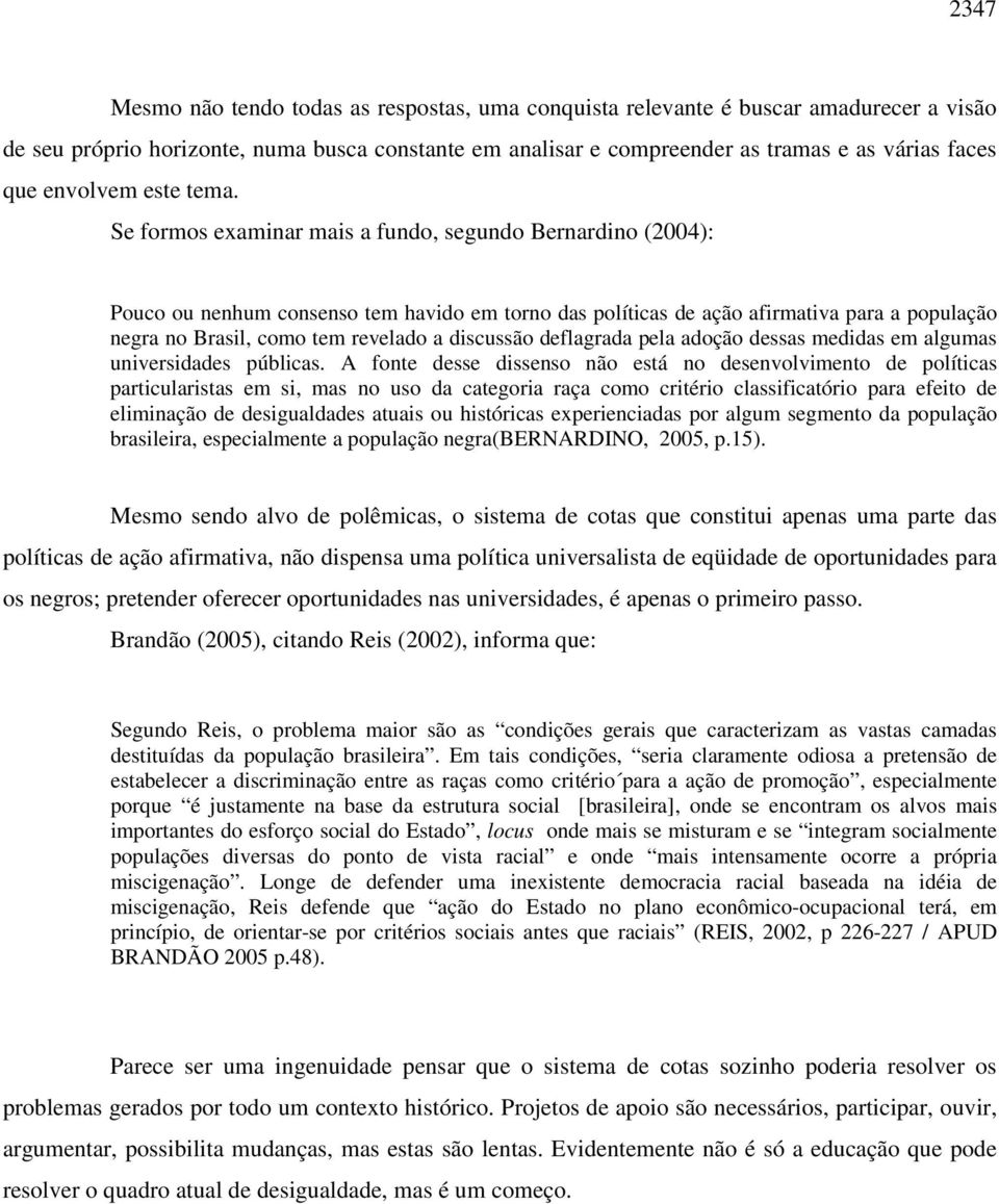 Se formos examinar mais a fundo, segundo Bernardino (2004): Pouco ou nenhum consenso tem havido em torno das políticas de ação afirmativa para a população negra no Brasil, como tem revelado a