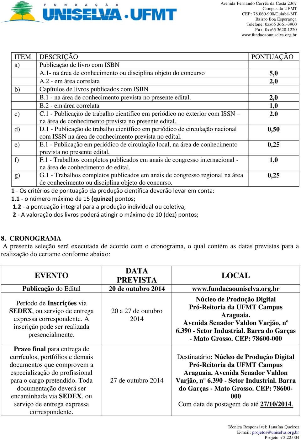 1 - Publicação de trabalho científico em periódico no exterior com ISSN 2,0 na área de conhecimento prevista no presente edital. d) D.