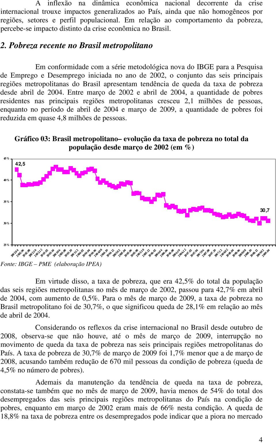Pobreza recente no Brasil metropolitano Em conformidade com a série metodológica nova do IBGE para a Pesquisa de Emprego e Desemprego iniciada no ano de 2002, o conjunto das seis principais regiões