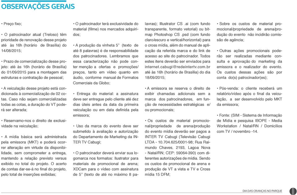 Caso não sejam comercializadas todas as cotas, a duração do VT poderá ser alterada; Reservamo-nos o direito de exclusividade na veiculação; A mídia básica será administrada pela emissora (MKT) e