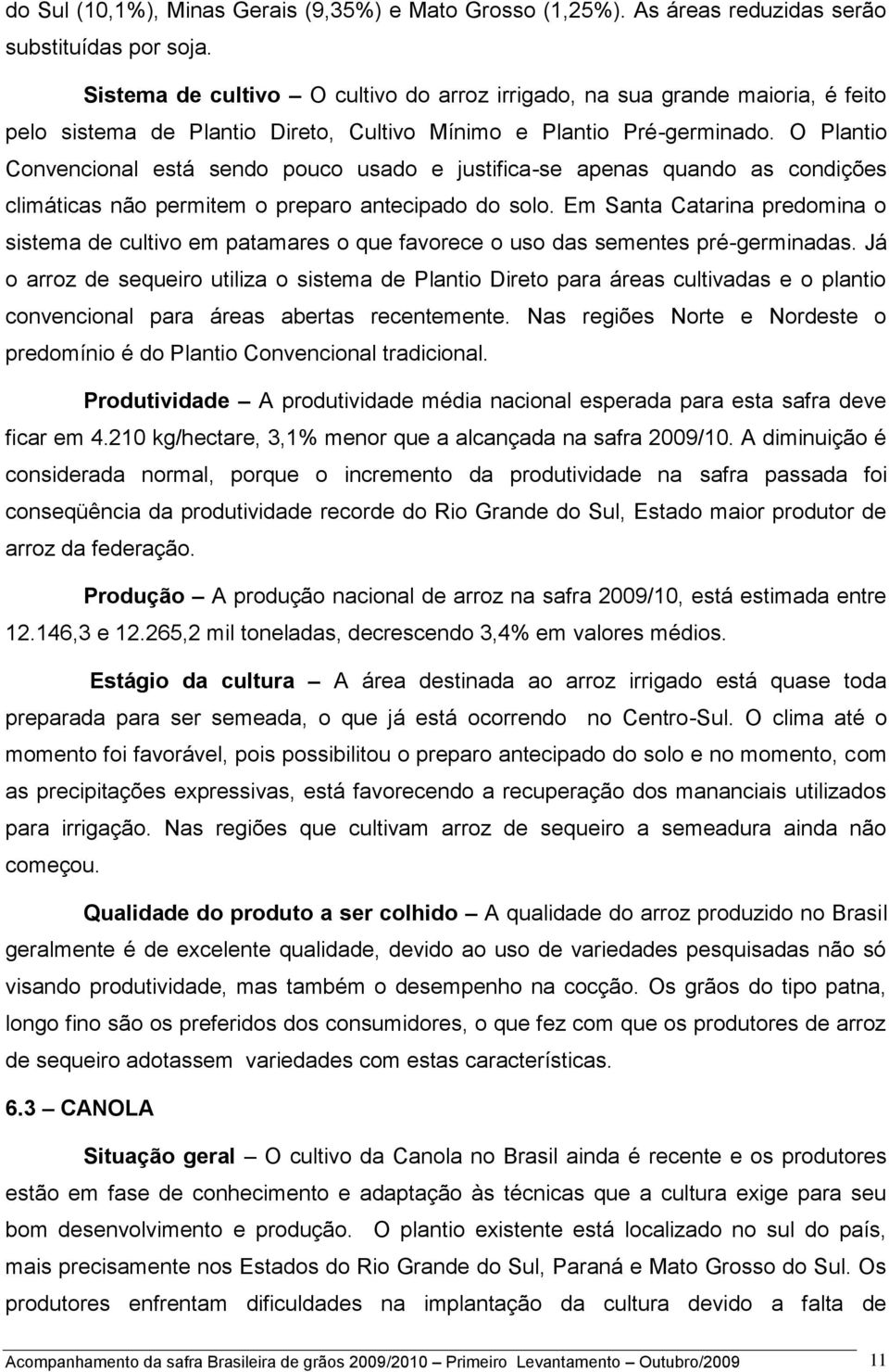 O Plantio Convencional está sendo pouco usado e justifica-se apenas quando as condições climáticas não permitem o preparo antecipado do solo.