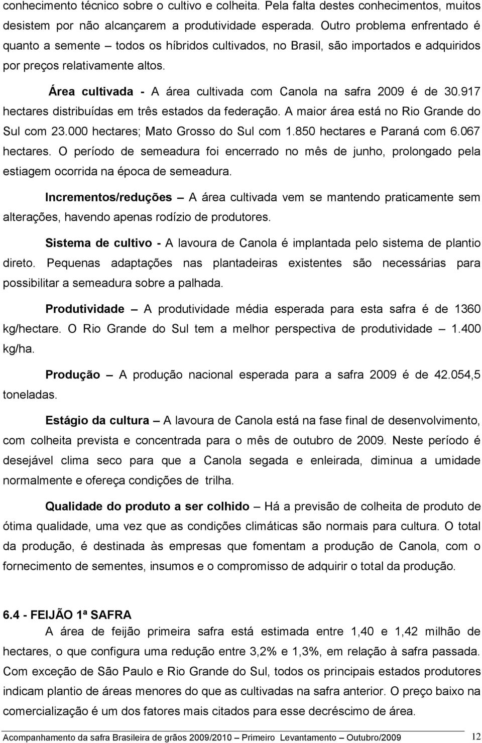 Área cultivada - A área cultivada com Canola na safra 2009 é de 30.917 hectares distribuídas em três estados da federação. A maior área está no Rio Grande do Sul com 23.