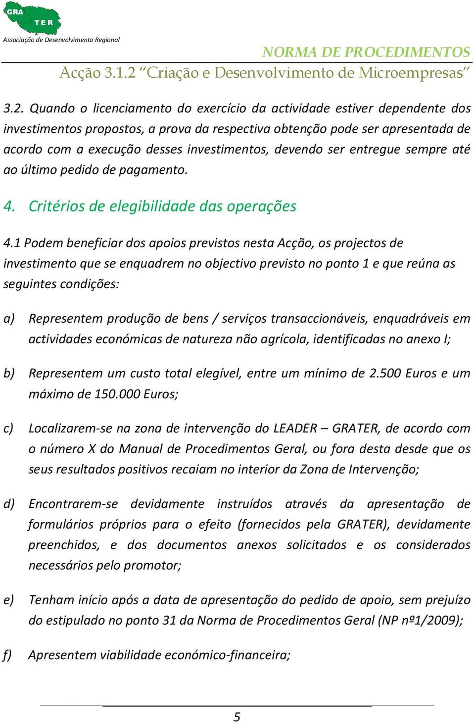 1 Podem beneficiar dos apoios previstos nesta Acção, os projectos de investimento que se enquadrem no objectivo previsto no ponto 1 e que reúna as seguintes condições: a) Representem produção de bens