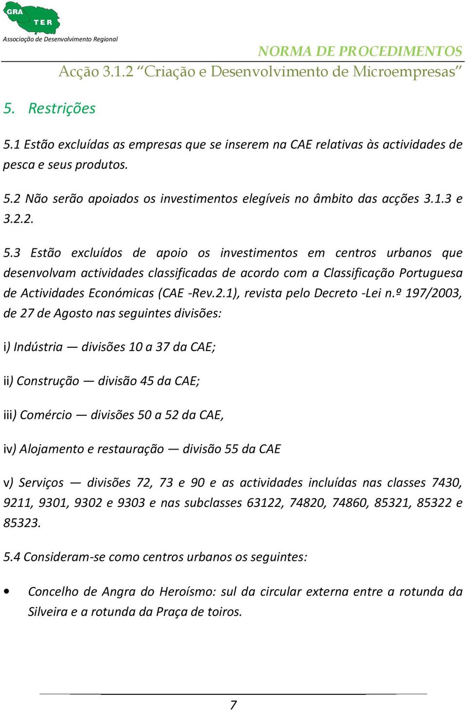 º 197/2003, de 27 de Agosto nas seguintes divisões: i) Indústria divisões 10 a 37 da CAE; ii) Construção divisão 45 da CAE; iii) Comércio divisões 50 a 52 da CAE, iv) Alojamento e restauração divisão