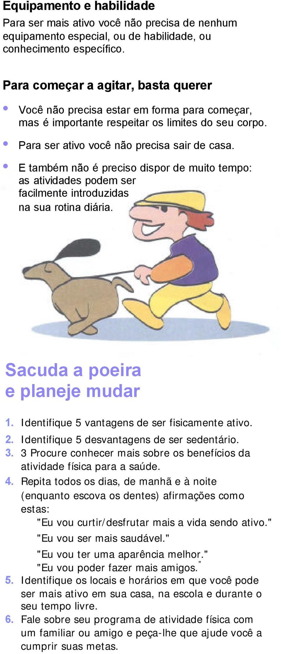 E também não é preciso dispor de muito tempo: as atividades podem ser facilmente introduzidas na sua rotina diária. Sacuda a poeira e planeje mudar 1. Identifique 5 vantagens de ser fisicamente ativo.