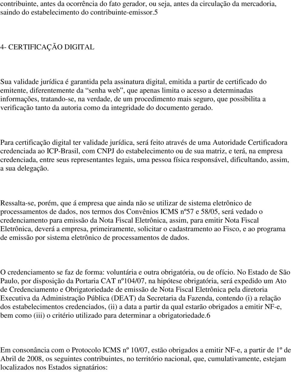 determinadas informações, tratando-se, na verdade, de um procedimento mais seguro, que possibilita a verificação tanto da autoria como da integridade do documento gerado.