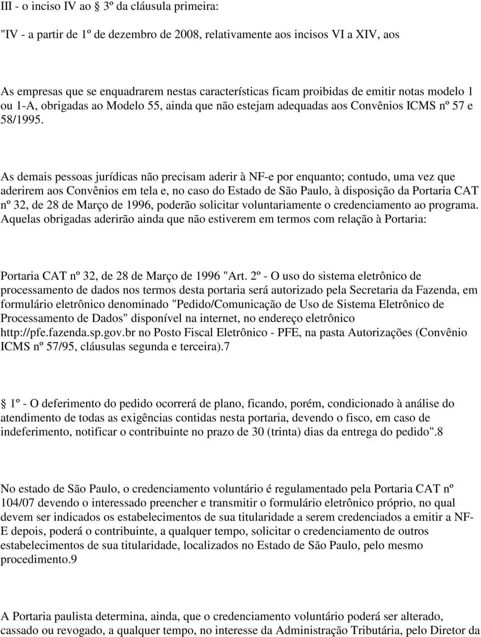 As demais pessoas jurídicas não precisam aderir à NF-e por enquanto; contudo, uma vez que aderirem aos Convênios em tela e, no caso do Estado de São Paulo, à disposição da Portaria CAT nº 32, de 28