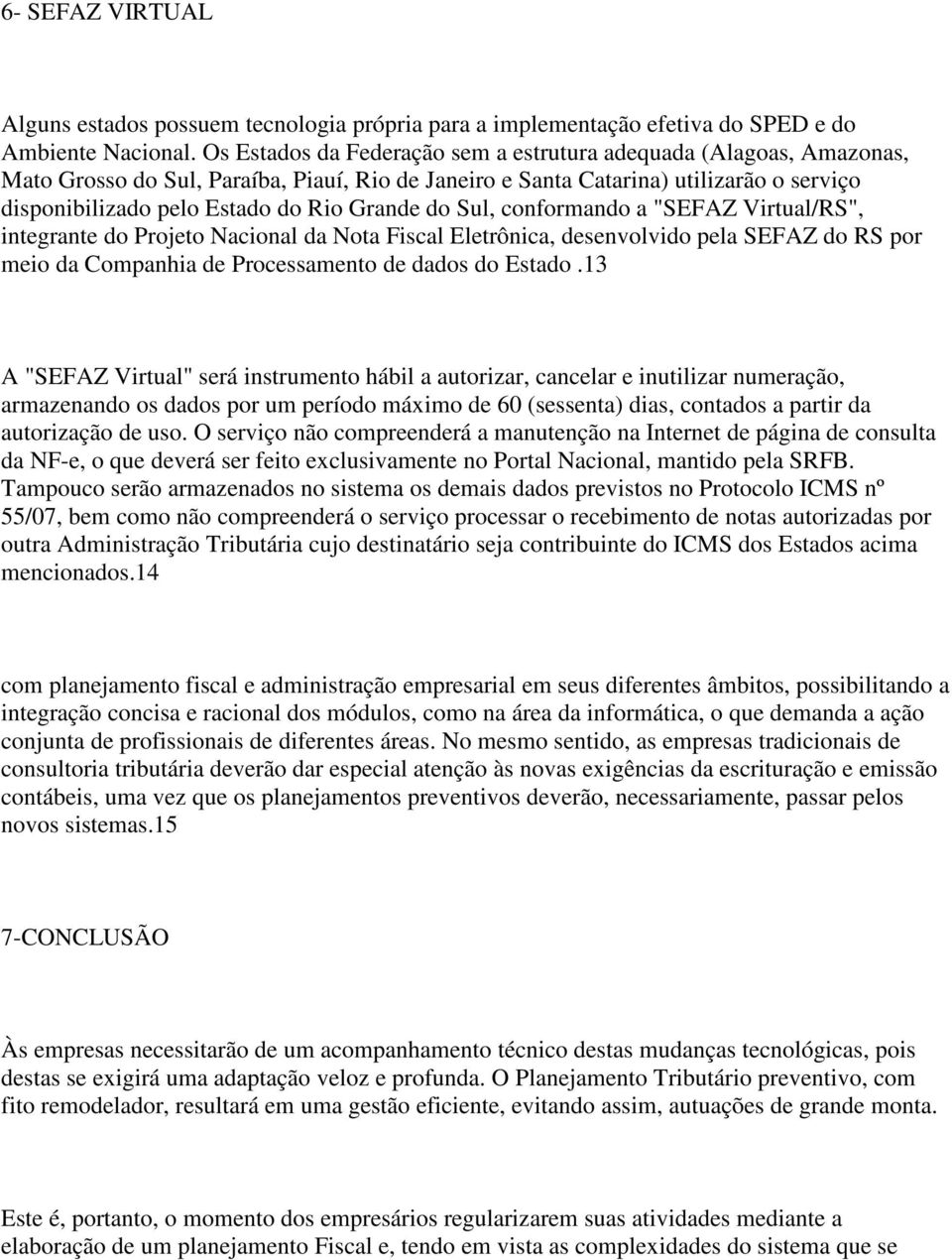 Grande do Sul, conformando a "SEFAZ Virtual/RS", integrante do Projeto Nacional da Nota Fiscal Eletrônica, desenvolvido pela SEFAZ do RS por meio da Companhia de Processamento de dados do Estado.