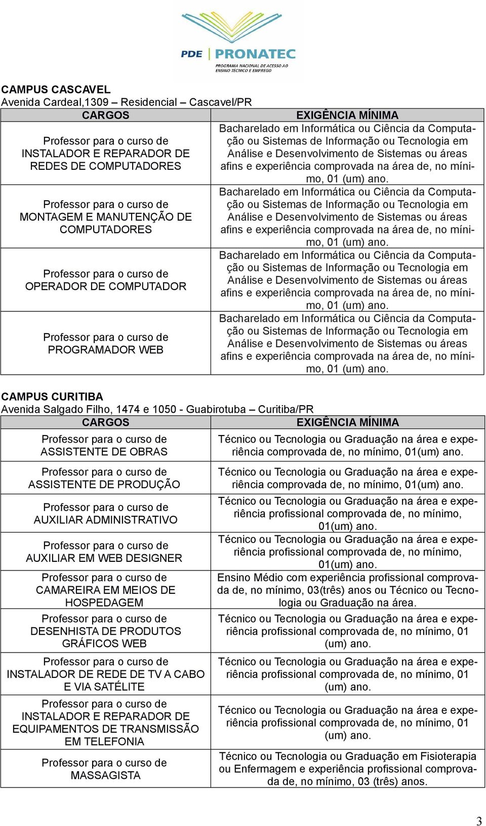 Informática ou Ciência da Computação ou Sistemas de Informação ou Tecnologia em Análise e Desenvolvimento de Sistemas ou áreas afins e experiência comprovada na área de, no mínimo, Bacharelado 