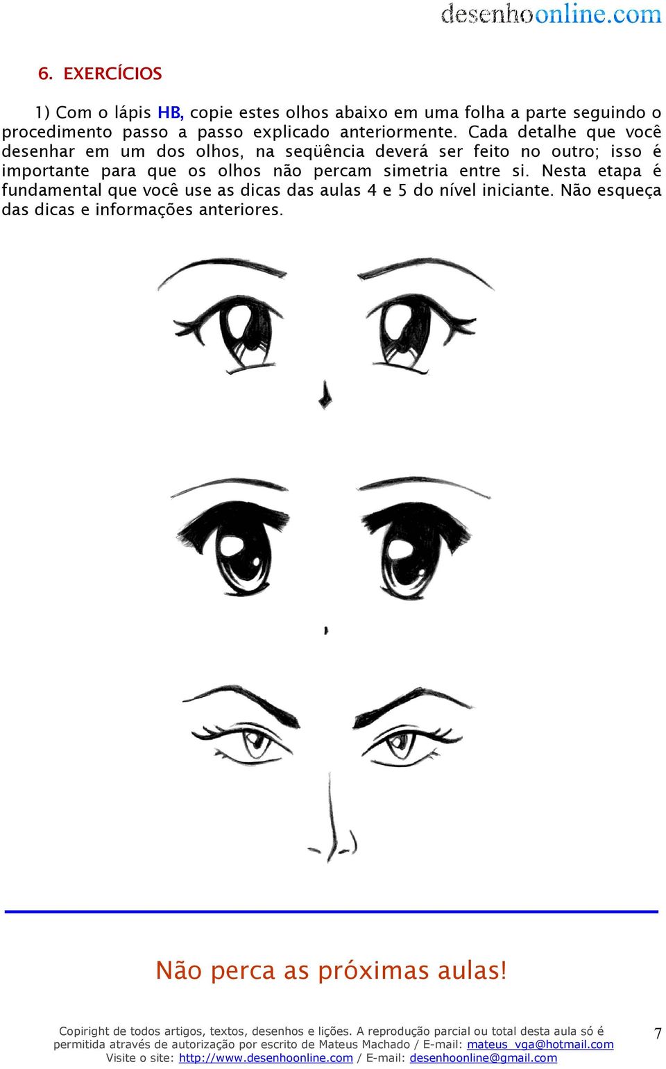 Cada detalhe que você desenhar em um dos olhos, na seqüência deverá ser feito no outro; isso é importante para que