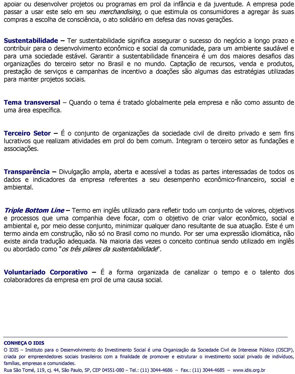 Sustentabilidade Ter sustentabilidade significa assegurar o sucesso do negócio a longo prazo e contribuir para o desenvolvimento econômico e social da comunidade, para um ambiente saudável e para uma