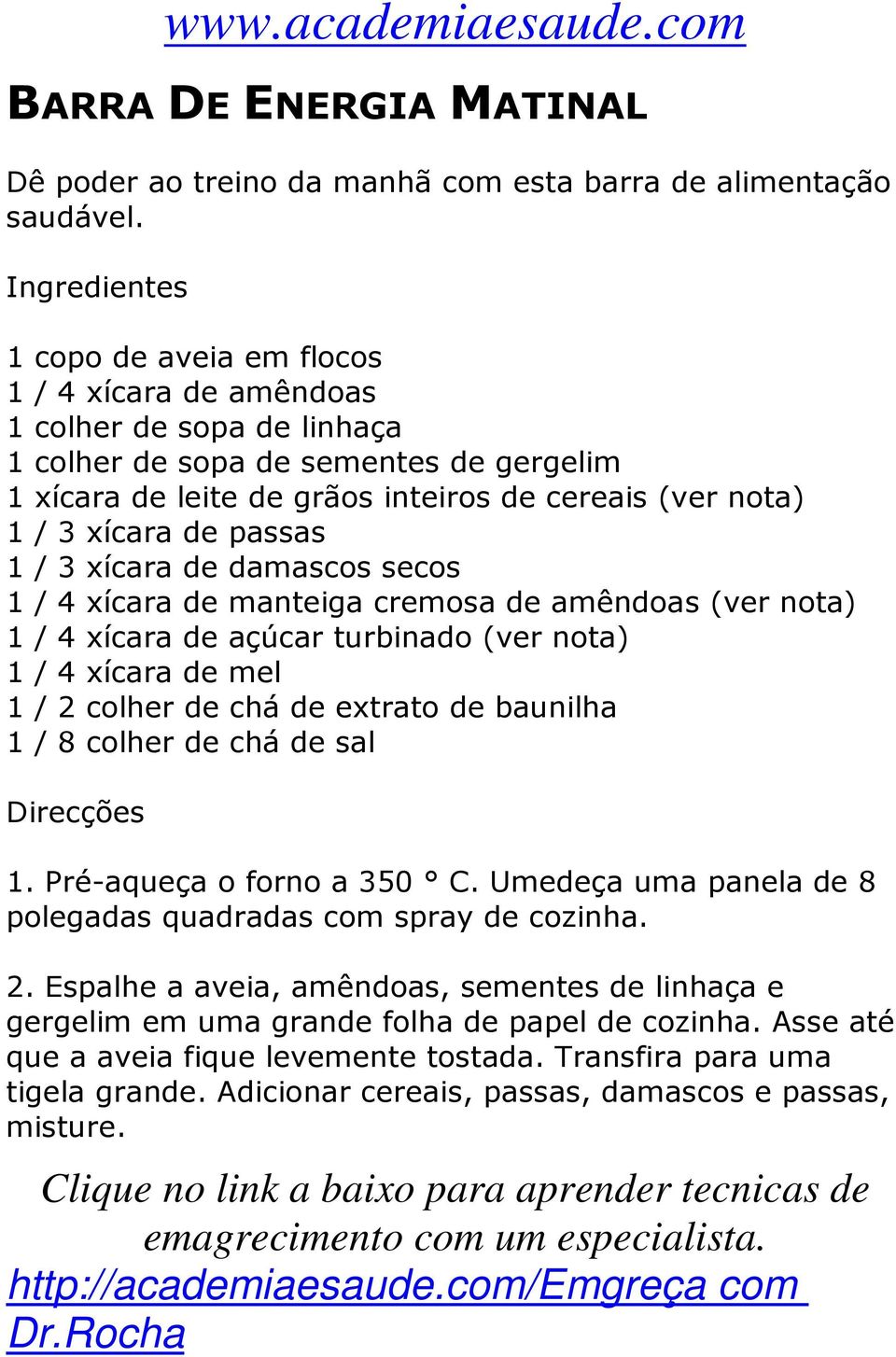 xícara de passas 1 / 3 xícara de damascos secos 1 / 4 xícara de manteiga cremosa de amêndoas (ver nota) 1 / 4 xícara de açúcar turbinado (ver nota) 1 / 4 xícara de mel 1 / 2 colher de chá de extrato