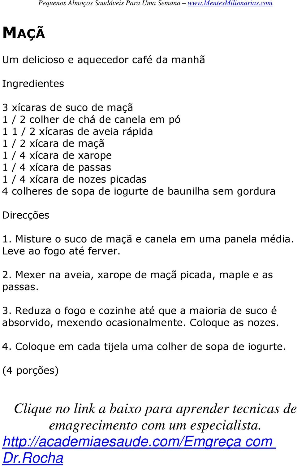 maçã 1 / 4 xícara de xarope 1 / 4 xícara de passas 1 / 4 xícara de nozes picadas 4 colheres de sopa de iogurte de baunilha sem gordura Direcções 1.